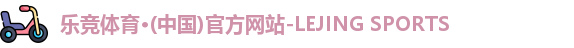 乐竞体育·(中国)官方网站-LEJING SPORTS